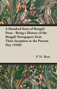 A Hundred Years of Bengali Press - Being a History of the Bengali Newspapers from Their Inception to the Present Day (1920) P. N. Bose Author