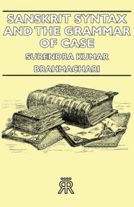 Sanskrit Syntax and the Grammar of Case Surendra Kumar Brahmachari Author