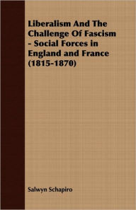 Liberalism And The Challenge Of Fascism - Social Forces in England and France (1815-1870) Salwyn Schapiro Author