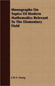 Monographs On Topics Of Modern Mathematics Relevant To The Elementary Field J. W. a. Young Author