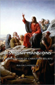 His Many Mansions - A Compilation of Christian Beliefs Rulon S. Howells Author