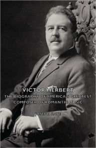 Victor Herbert - The Biography Of America's Greatest Composer Of Romantic Music Joseph Kaye Author