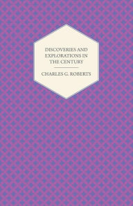Discoveries and Explorations in the Century Charles George Douglas Roberts Author