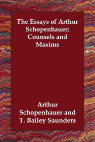 The Essays of Arthur Schopenhauer; Counsels and Maxims Arthur Schopenhauer Author
