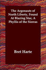 The Argonauts of North Liberty, Found At Blazing Star, A Phyllis of the Sierras Bret Harte Author