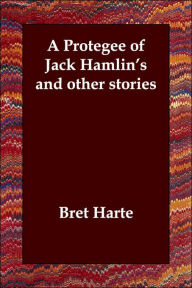 A Protegee of Jack Hamlin's and other stories Bret Harte Author