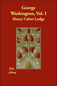 George Washington, Vol. I - Henry Cabot Lodge