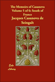 The Memoirs of Casanova Volume 5 of 6: South of France Giacomo Casanova Author