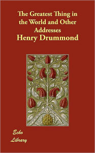 The Greatest Thing in the World and Other Addresses - Henry Drummond