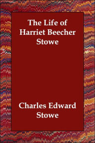 The Life of Harriet Beecher Stowe Charles Edward Stowe Author