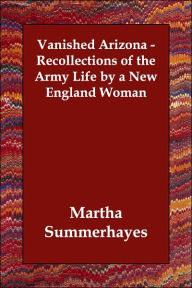 Vanished Arizona - Recollections Of The Army Life By A New England Woman - Martha Summerhayes