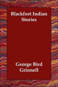 Blackfeet Indian Stories - George Bird Grinnell