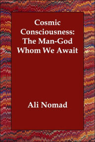 Cosmic Consciousness: The Man-God Whom We Await Ali Nomad Author