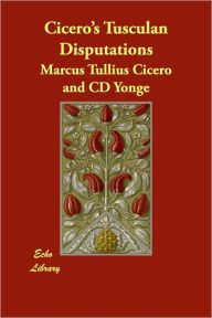 Cicero's Tusculan Disputations Marcus Tullius Cicero Author