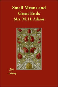 Small Means and Great Ends Mrs. M. H. Adams Editor