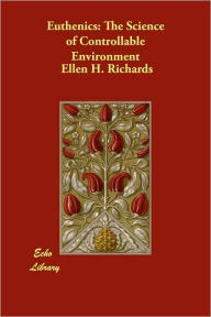 Euthenics: The Science of Controllable Environment Ellen H. Richards Author