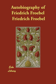 Autobiography of Friedrich Froebel Friedrich Froebel Author