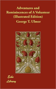 Adventures and Reminiscences of a Volunteer (Illustrated Edition) George T. Ulmer Author