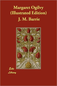 Margaret Ogilvy (Illustrated Edition) J. M. Barrie Author