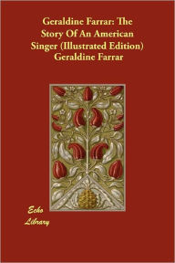Geraldine Farrar: The Story Of An American Singer (Illustrated Edition) Geraldine Farrar Author