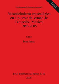 Reconocimiento Arqueológico en el Sureste Del Estado de Campeche, México: 1996-2005 Ivan Sprajc Author