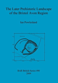The Later Prehistoric Landscape of the Bristol Avon Region - Ian Powlesland