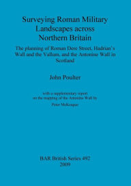 Surveying Roman Military Landscapes Across Northern Britain: The planning of Roman Dere Street, Hadrian's Wall and the Vallum, and the Antonine Wall i