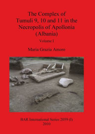 The Complex of Tumuli 9 10 and 11 in the Necropolis of Apollonia (Albania), Volume I Maria Grazia Amore Author
