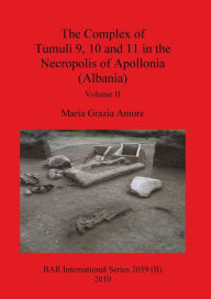 The Complex of Tumuli 9 10 and 11 in the Necropolis of Apollonia (Albania), Volume II Maria Grazia Amore Author