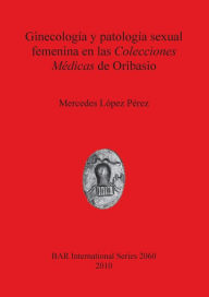 Ginecologia y Patoloia Sexual Femenina en las Colecciones Medicas de Oribasio Mercedes Lopez Perez Author