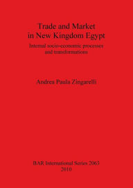 Trade and Market in New Kingdom Egypt: Internal socio-economic processes and transformations Andrea Paula Zingarelli Author