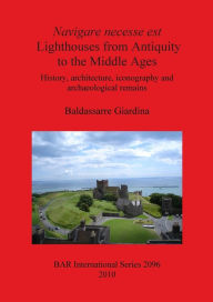 Navigare Necesse Est Lighthouses from Antiquity to the Middle Ages: History, Architecture, Iconography and Archaeological Remains Baldassarre Giardina