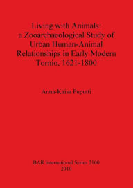 Living with Animals: A Zooarchaeological Study of Urban Human-Animal Relationships in Early Modern Tornio (northern Finland), 1621-1800 Anna-Kaisa Pup