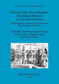 The Great Hall, Wolverhampton: Elizabethan Mansion to Victorian Workshop Christopher Hewitson Author