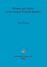 Roman and Native in the Central Scottish Borders Allan Wilson Author