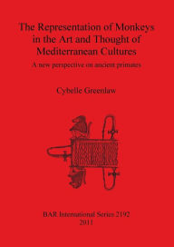 The Representation of Monkeys in the Art and Thought of Mediterranean Cultures: A new perspective on ancient primates Cybelle Greenlaw Author