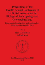 Proceedings of the Twelfth Annual Conference of the British Association for Biological Anthropology and Osteoarchaeology Jo Buckberry Editor