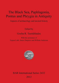 The Black Sea, Paphlagonia, Pontus and Phrygia in Antiquity: Aspects of archaeology and ancient history Gocha R Tsetskhladze Author