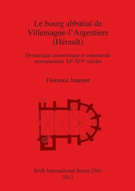 Le bourg abbatial de Villemagne-l'Argentiere (Herault): Dynamique economique et commande monumentale XIe-XIVe siecles British Archaeological Reports A
