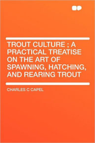 9781407718965 - Charles C Capel: Trout Culture ; a Practical Treatise on the Art of Spawning, Hatching, and Rearing Trout - Book