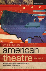 Working in American Theatre: A brief history, career guide and resource book for over 1000 theatres Jim Volz Author