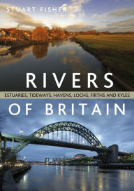 Rivers of Britain: Estuaries, Tideways, Havens, Lochs, Firths and Kyles Stuart Fisher Author