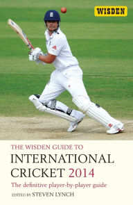 The Wisden Guide to International Cricket 2014: The Definitive Player-by-Player Guide Steven Lynch Author