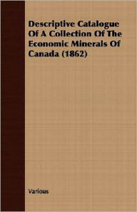Descriptive Catalogue of a Collection of the Economic Minerals of Canada - Various