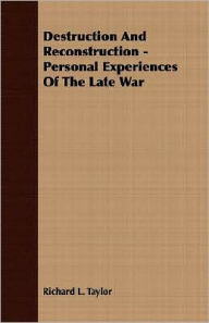 Destruction and Reconstruction - Personal Experiences of the Late War - Richard L. Taylor