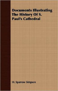 Documents Illustrating The History Of S. Paul's Cathedral - W. Sparrow Simpson
