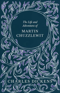The Life and Adventures of Martin Chuzzlewit: With Appreciations and Criticisms By G. K. Chesterton Charles Dickens Author