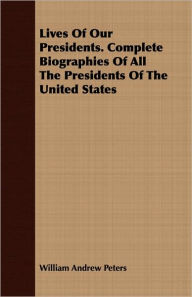 Lives of Our Presidents. Complete Biographies of All the Presidents of the United States William Andrew Peters Author