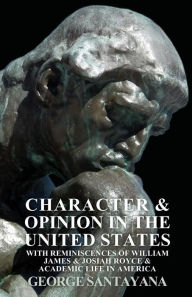 Character and Opinion in the United States, with Reminiscences of William James and Josiah Royce and Academic Life in America George Santayana Author