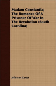 Madam Constantia; The Romance of a Prisoner of War in the Revolution (South Carolina) - Jefferson Carter